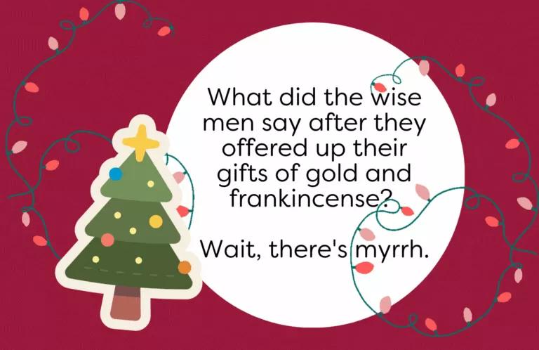 What did the wise men say after they offered up their gifts of gold and frankincense? Wait, there's myrrh.