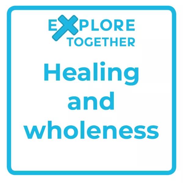 Explore Together: Healing and wholeness