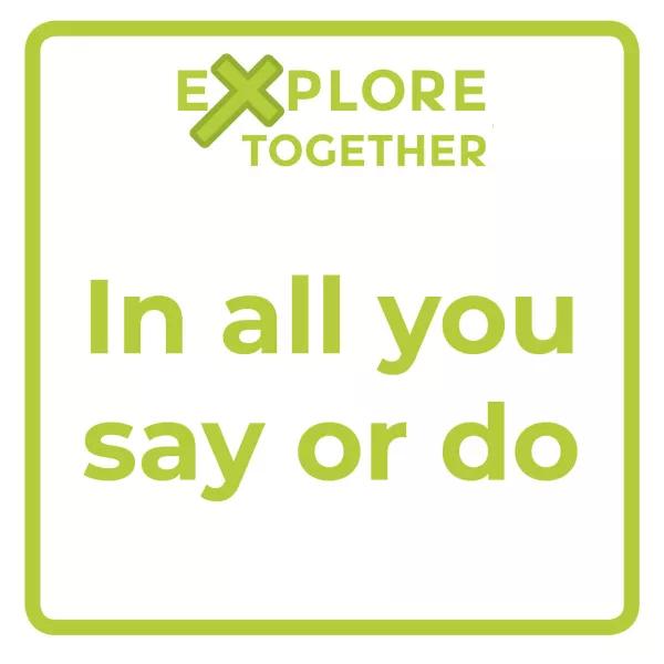 Explore Together: In all you say or do