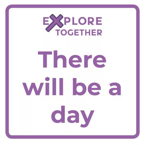 Explore Together: There will be a day