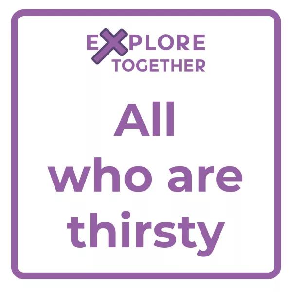 Explore Together: All who are thirsty