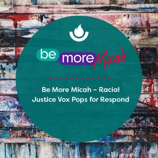 •	Be More Micah – Racial Justice Vox Pops for Respond